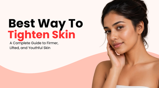 What is the Best Way to Tighten Skin? A Complete Guide to Firmer, Lifted, and Youthful Skin