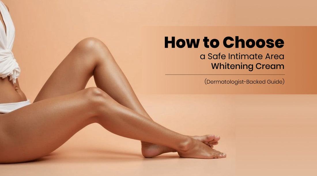 How to Choose a Safe Intimate Area Whitening Cream (Dermatologist-Backed Guide)