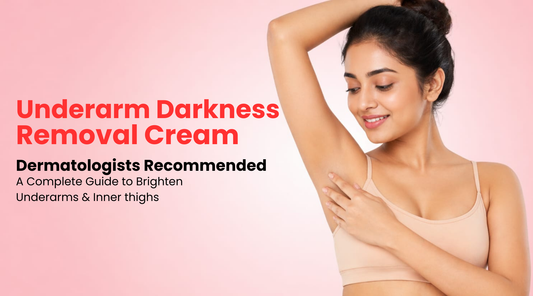 Underarm Darkness Removal Cream Dermatologist Recommended: A Complete Guide to Brighten Underarms & Inner Thighs