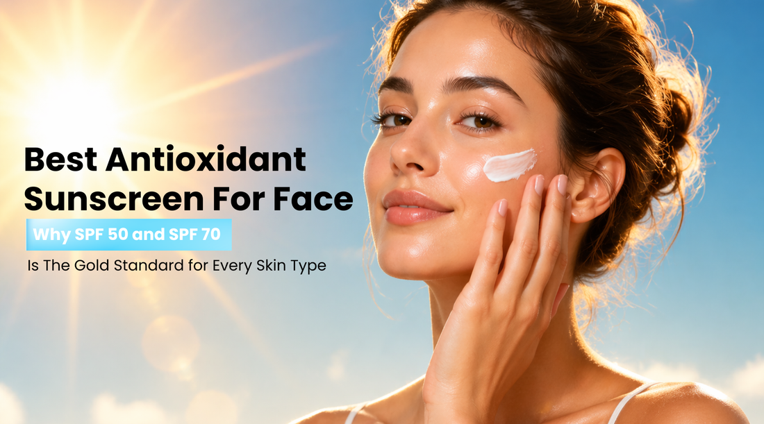 Best Antioxidant Sunscreen for Face: Why SPF 50 and SPF 70 Is the Gold Standard for Every Skin Type